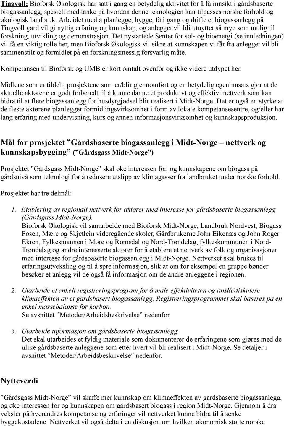 Arbeidet med å planlegge, bygge, få i gang og drifte et biogassanlegg på Tingvoll gard vil gi nyttig erfaring og kunnskap, og anlegget vil bli utnyttet så mye som mulig til forskning, utvikling og