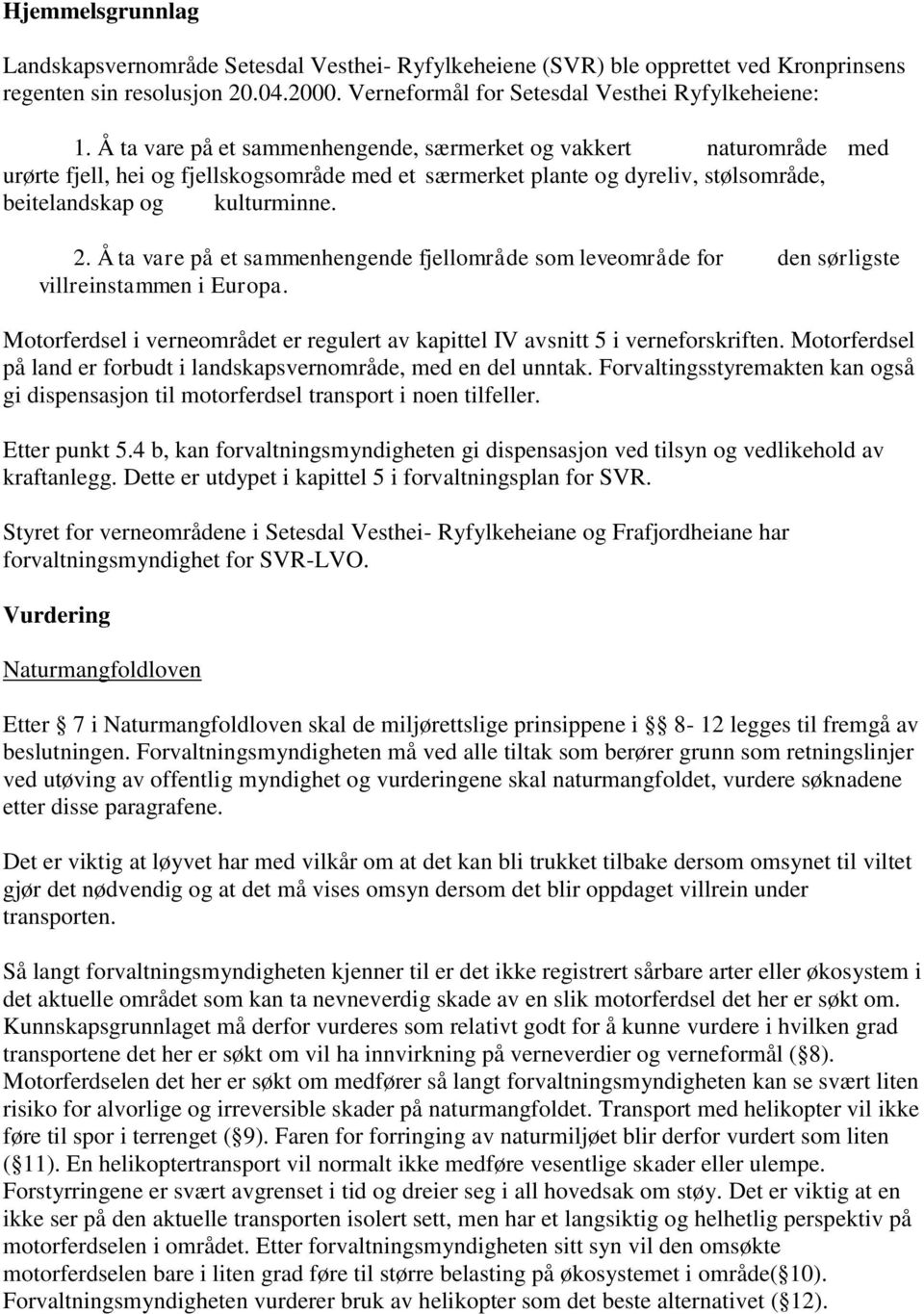 Å ta vare på et sammenhengende fjellområde som leveområde for den sørligste villreinstammen i Europa. Motorferdsel i verneområdet er regulert av kapittel IV avsnitt 5 i verneforskriften.