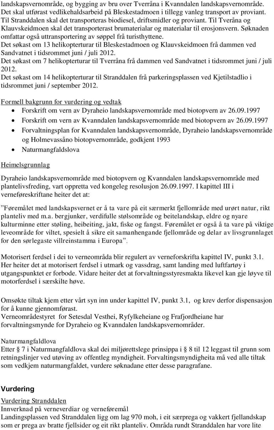 Søknaden omfattar også uttransportering av søppel frå turisthyttene. Det søkast om 13 helikopterturar til Bleskestadmoen og Klauvskeidmoen frå dammen ved Sandvatnet i tidsrommet juni / juli 2012.