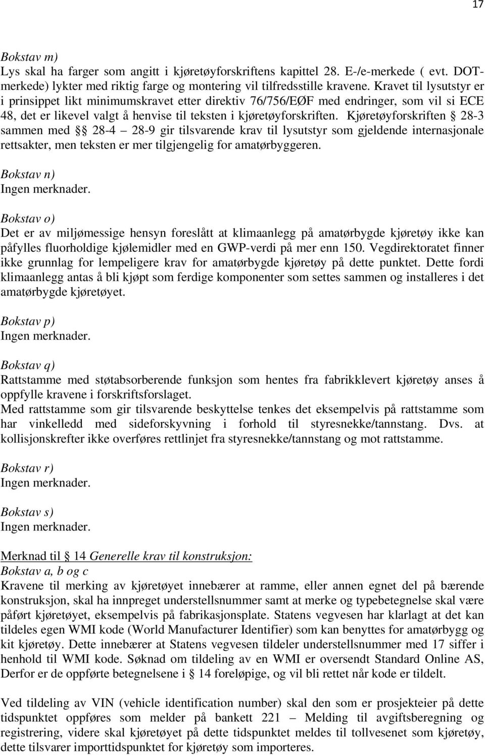 Kjøretøyforskriften 28-3 sammen med 28-4 28-9 gir tilsvarende krav til lysutstyr som gjeldende internasjonale rettsakter, men teksten er mer tilgjengelig for amatørbyggeren.