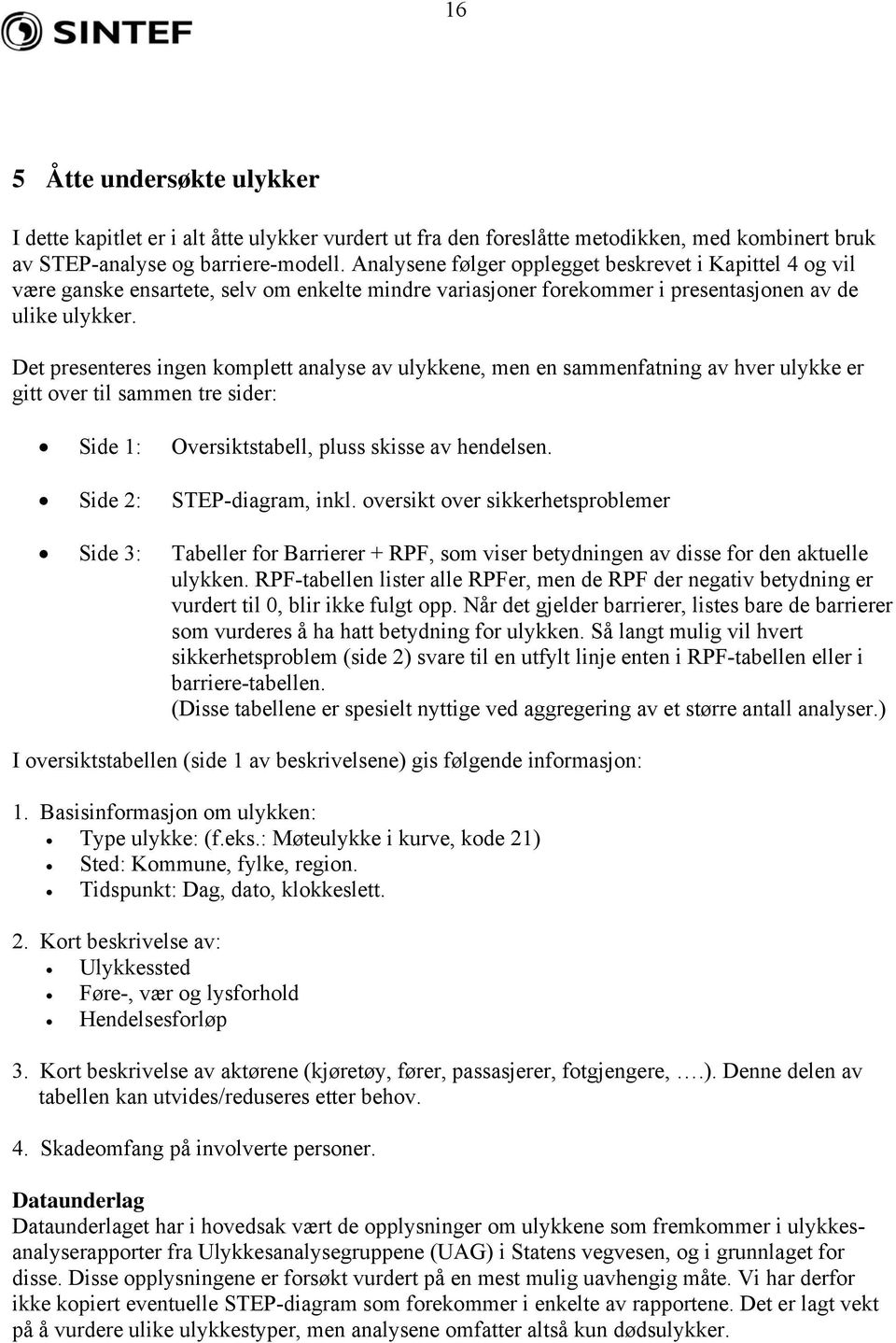 Det presenteres ingen komplett analyse av ulykkene, men en sammenfatning av hver ulykke er gitt over til sammen tre sider: Side 1: Oversiktstabell, pluss skisse av hendelsen.