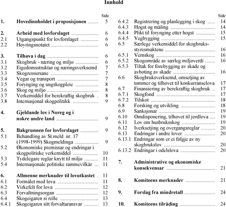 8 3.8 Internasjonal skogpolitikk... 9 4. Gjeldande lov i Noreg og i nokre andre land... 9 5. Bakgrunnen for lovforslaget... 9 5.1 Behandling av St.meld. nr. 17 (1998-1999) Skogmeldinga... 9 5.2 Økonomiske premissar og endringar i skogpolitiske verkemiddel.