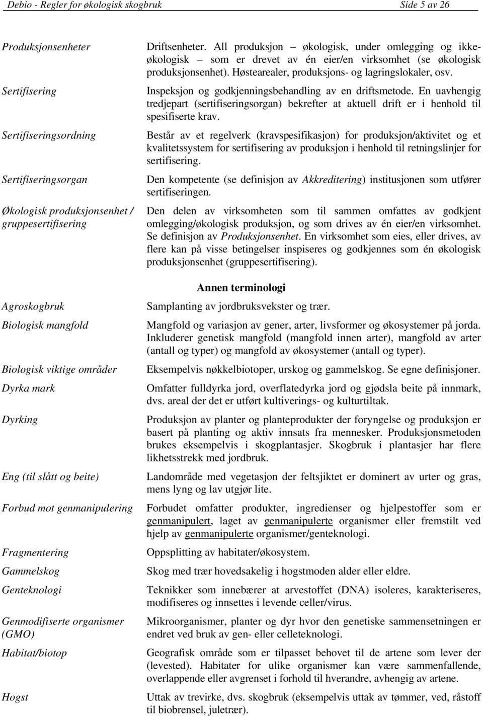 Driftsenheter. All produksjon økologisk, under omlegging og ikkeøkologisk som er drevet av én eier/en virksomhet (se økologisk produksjonsenhet). Høstearealer, produksjons- og lagringslokaler, osv.