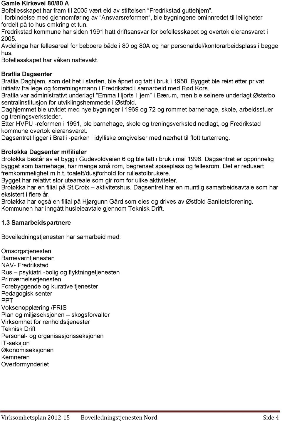 Fredrikstad kommune har siden 1991 hatt driftsansvar for bofellesskapet og overtok eieransvaret i 2005.