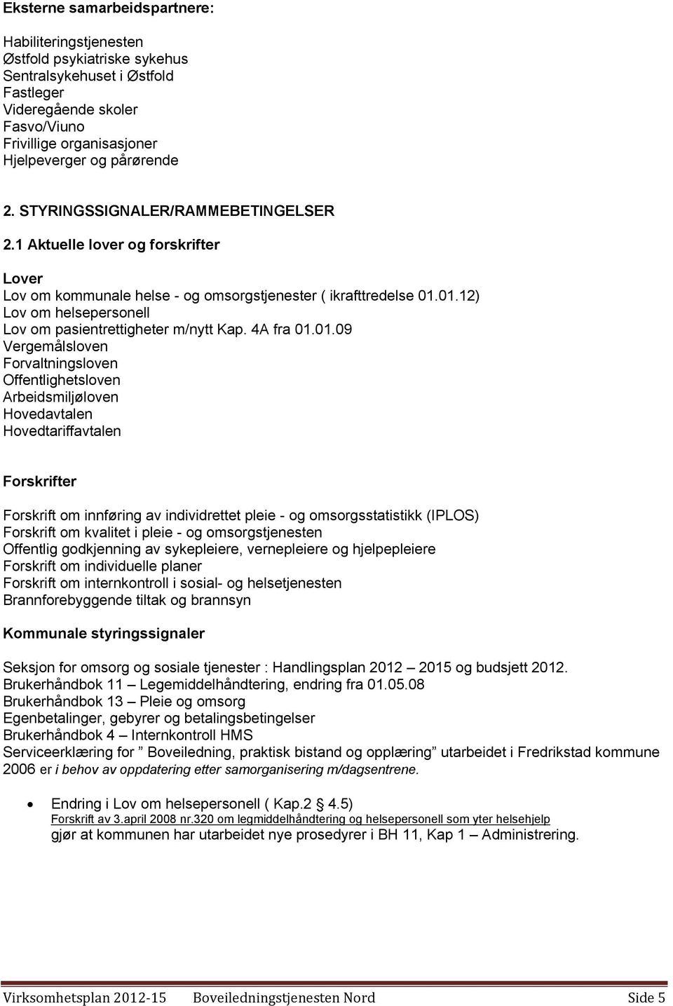 01.12) Lov om helsepersonell Lov om pasientrettigheter m/nytt Kap. 4A fra 01.01.09 Vergemålsloven Forvaltningsloven Offentlighetsloven Arbeidsmiljøloven Hovedavtalen Hovedtariffavtalen Forskrifter