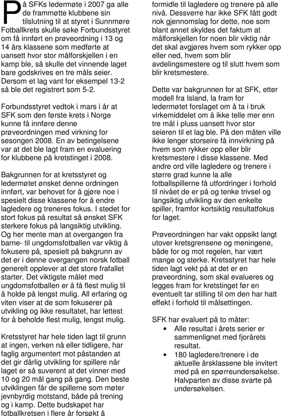 Forbundsstyret vedtok i mars i år at SFK som den første krets i Norge kunne få innføre denne prøveordningen med virkning for sesongen 2008.