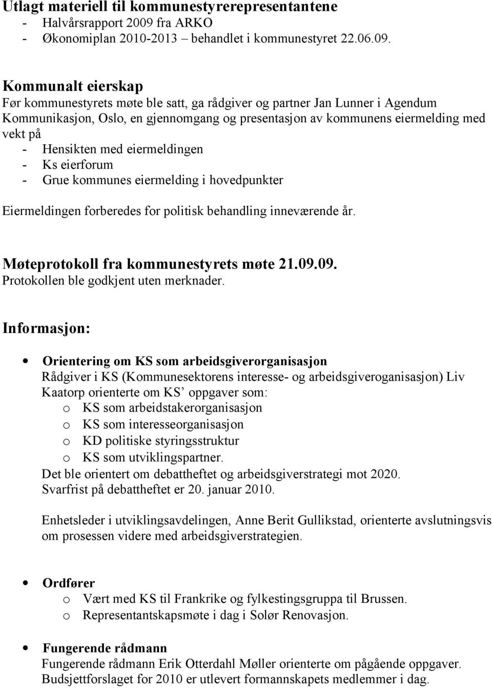 Kommunalt eierskap Før kommunestyrets møte ble satt, ga rådgiver og partner Jan Lunner i Agendum Kommunikasjon, Oslo, en gjennomgang og presentasjon av kommunens eiermelding med vekt på - Hensikten