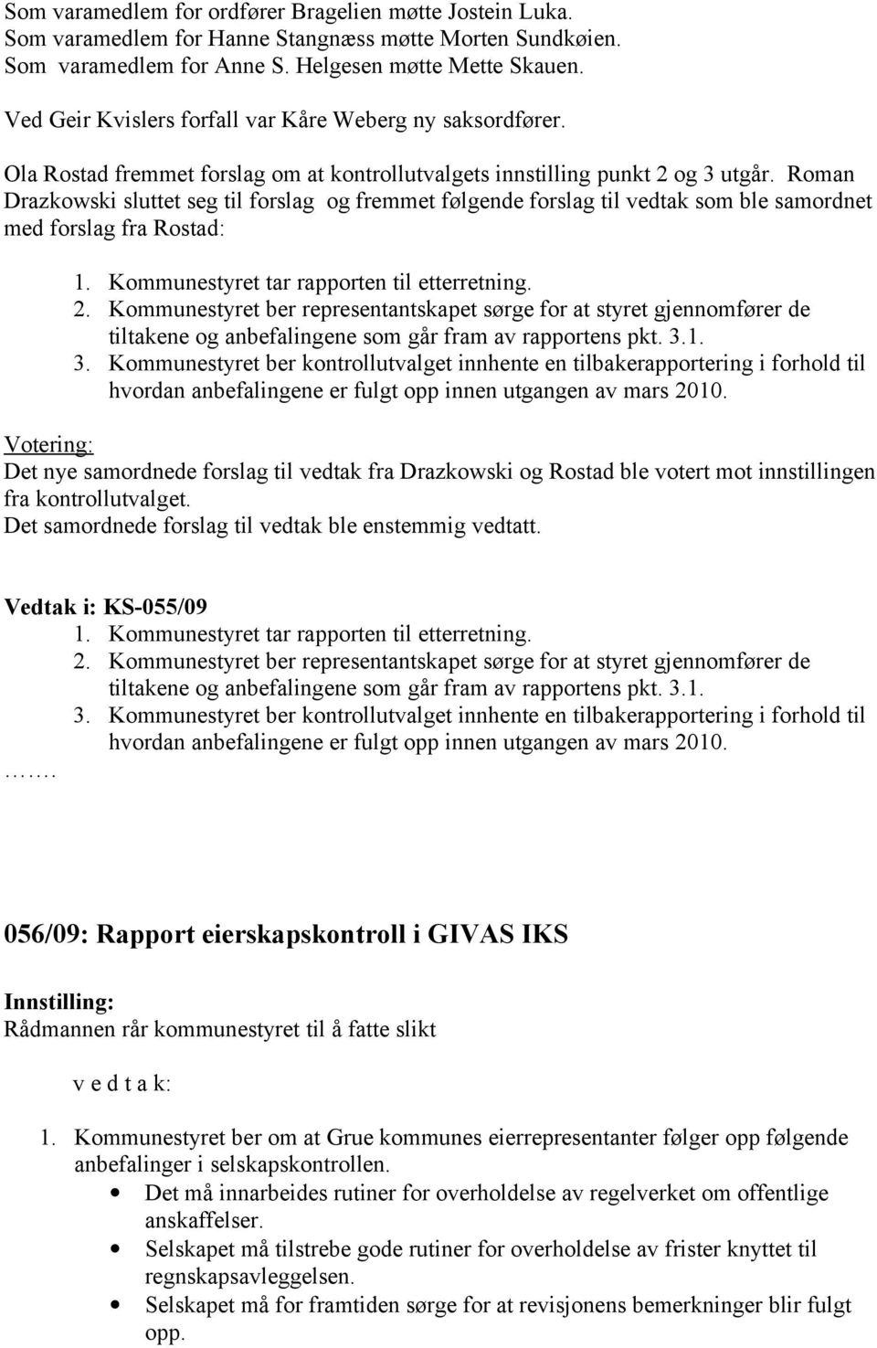 Roman Drazkowski sluttet seg til forslag og fremmet følgende forslag til vedtak som ble samordnet med forslag fra Rostad: 1. Kommunestyret tar rapporten til etterretning. 2.