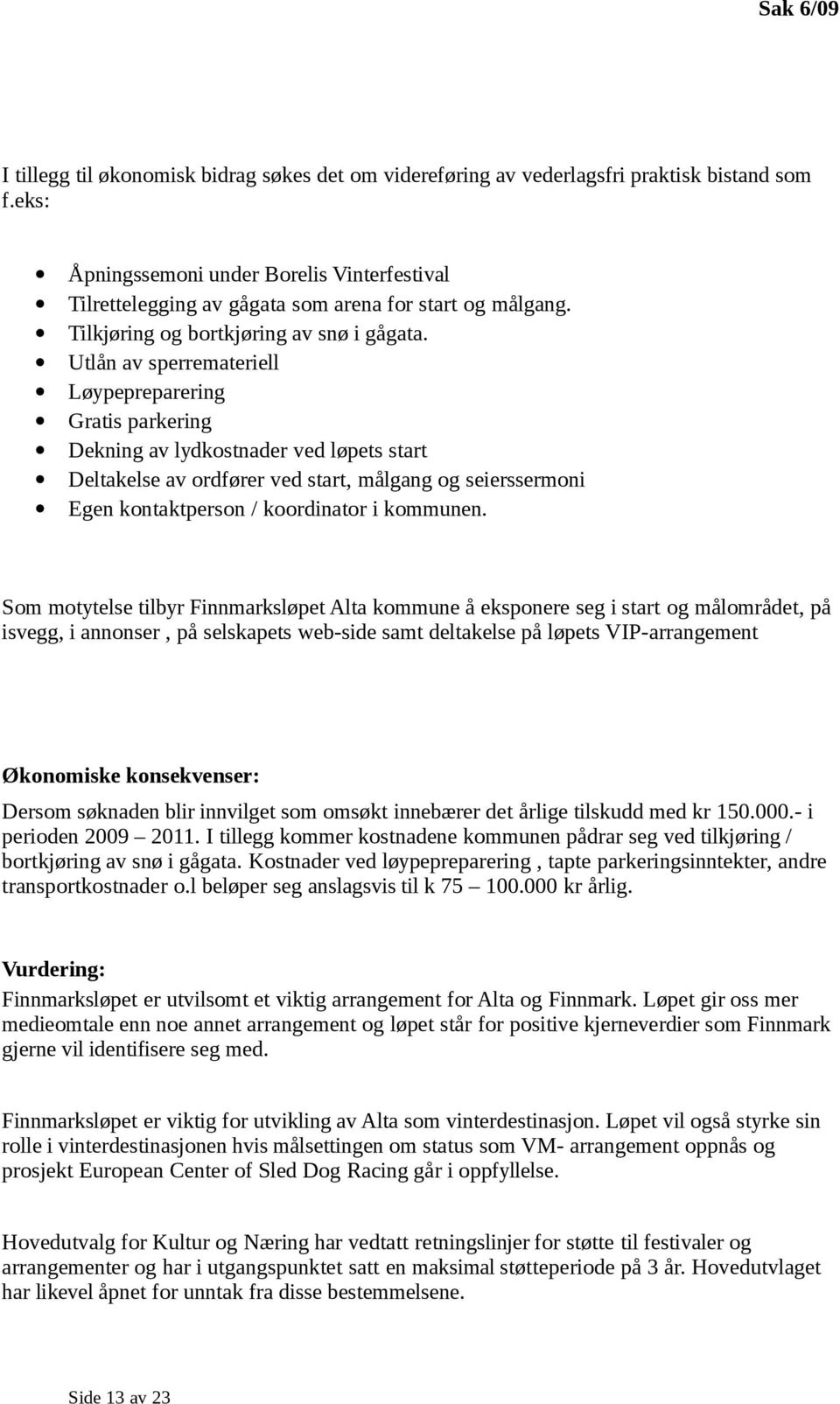 Utlån av sperremateriell Løypepreparering Gratis parkering Dekning av lydkostnader ved løpets start Deltakelse av ordfører ved start, målgang og seierssermoni Egen kontaktperson / koordinator i