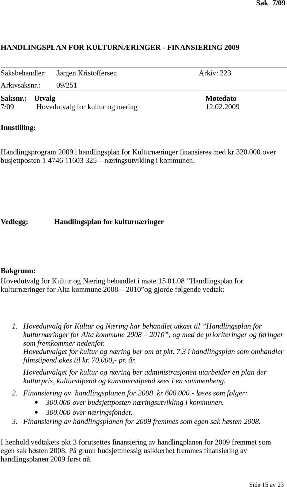 Vedlegg: Handlingsplan for kulturnæringer Bakgrunn: Hovedutvalg for Kultur og Næring behandlet i møte 15.01.08 Handlingsplan for kulturnæringer for Alta kommune 2008 2010 og gjorde følgende vedtak: 1.