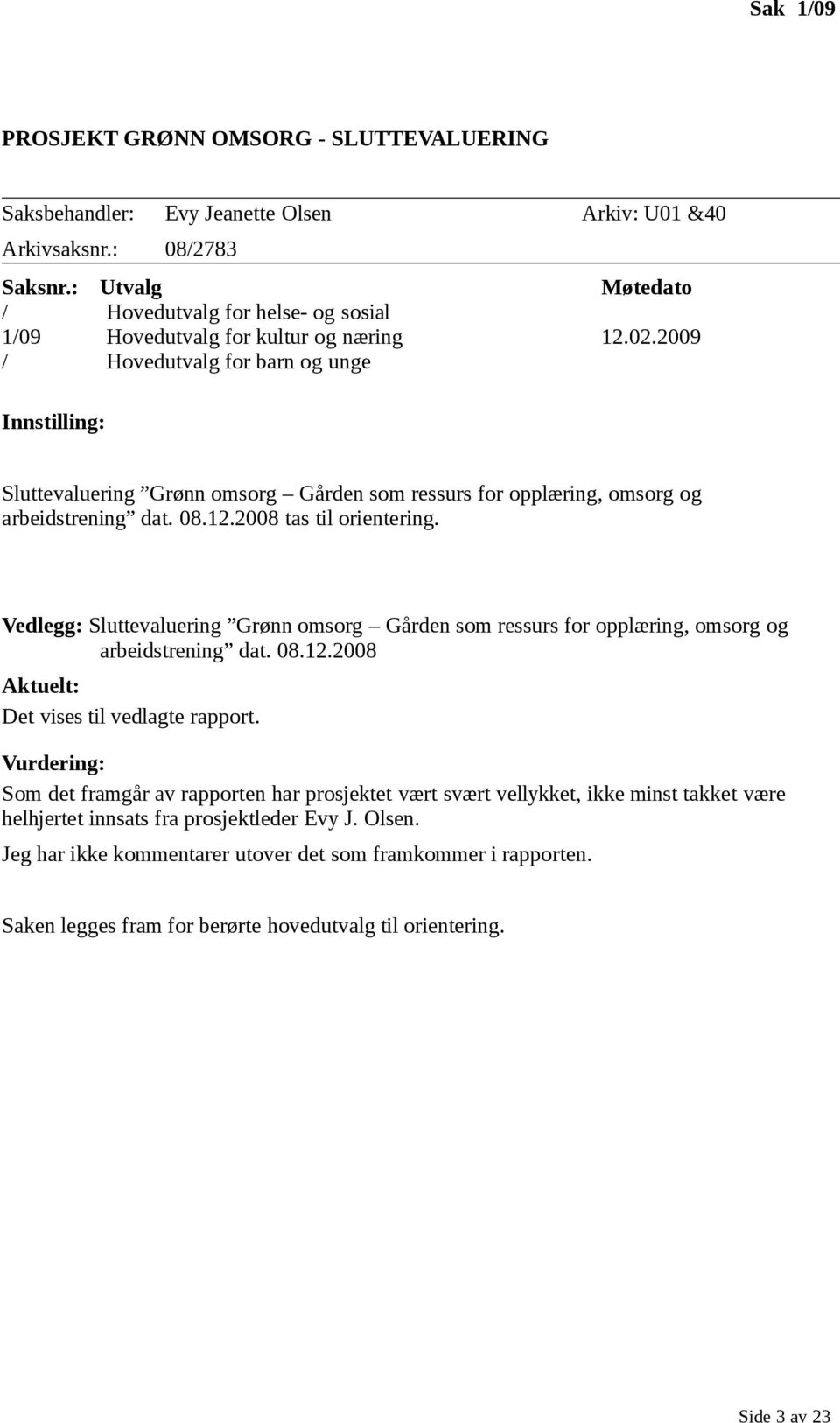 2009 / Hovedutvalg for barn og unge Innstilling: Sluttevaluering Grønn omsorg Gården som ressurs for opplæring, omsorg og arbeidstrening dat. 08.12.2008 tas til orientering.