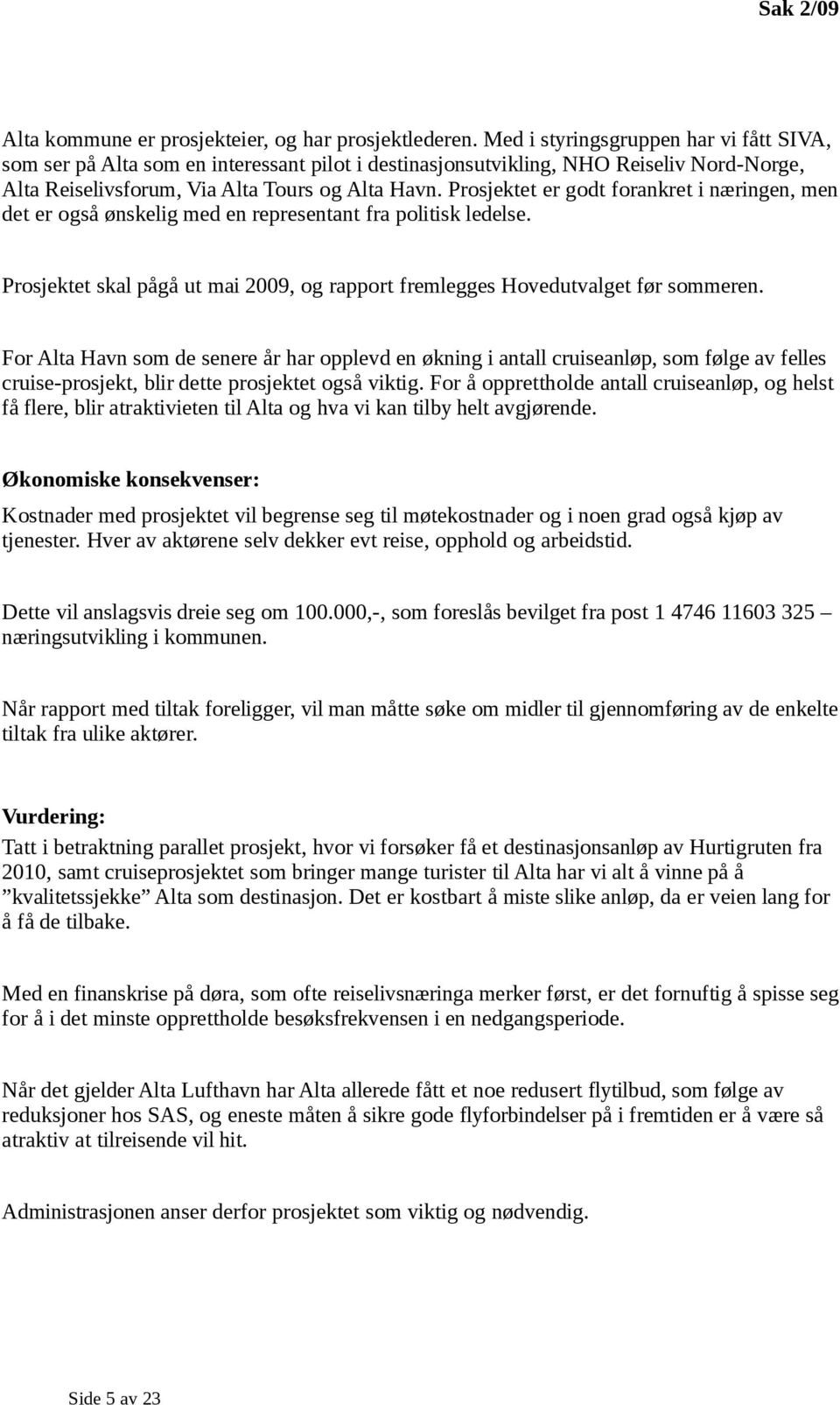 Prosjektet er godt forankret i næringen, men det er også ønskelig med en representant fra politisk ledelse. Prosjektet skal pågå ut mai 2009, og rapport fremlegges Hovedutvalget før sommeren.