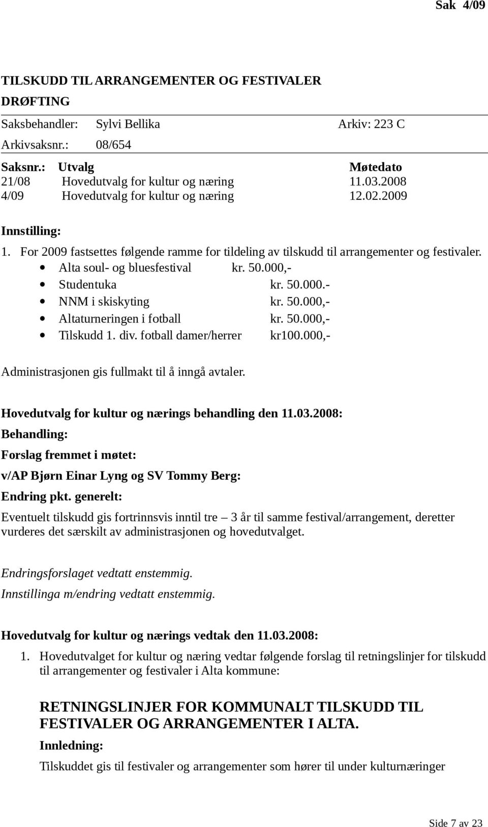 000,- Studentuka kr. 50.000.- NNM i skiskyting kr. 50.000,- Altaturneringen i fotball kr. 50.000,- Tilskudd 1. div. fotball damer/herrer kr100.000,- Administrasjonen gis fullmakt til å inngå avtaler.