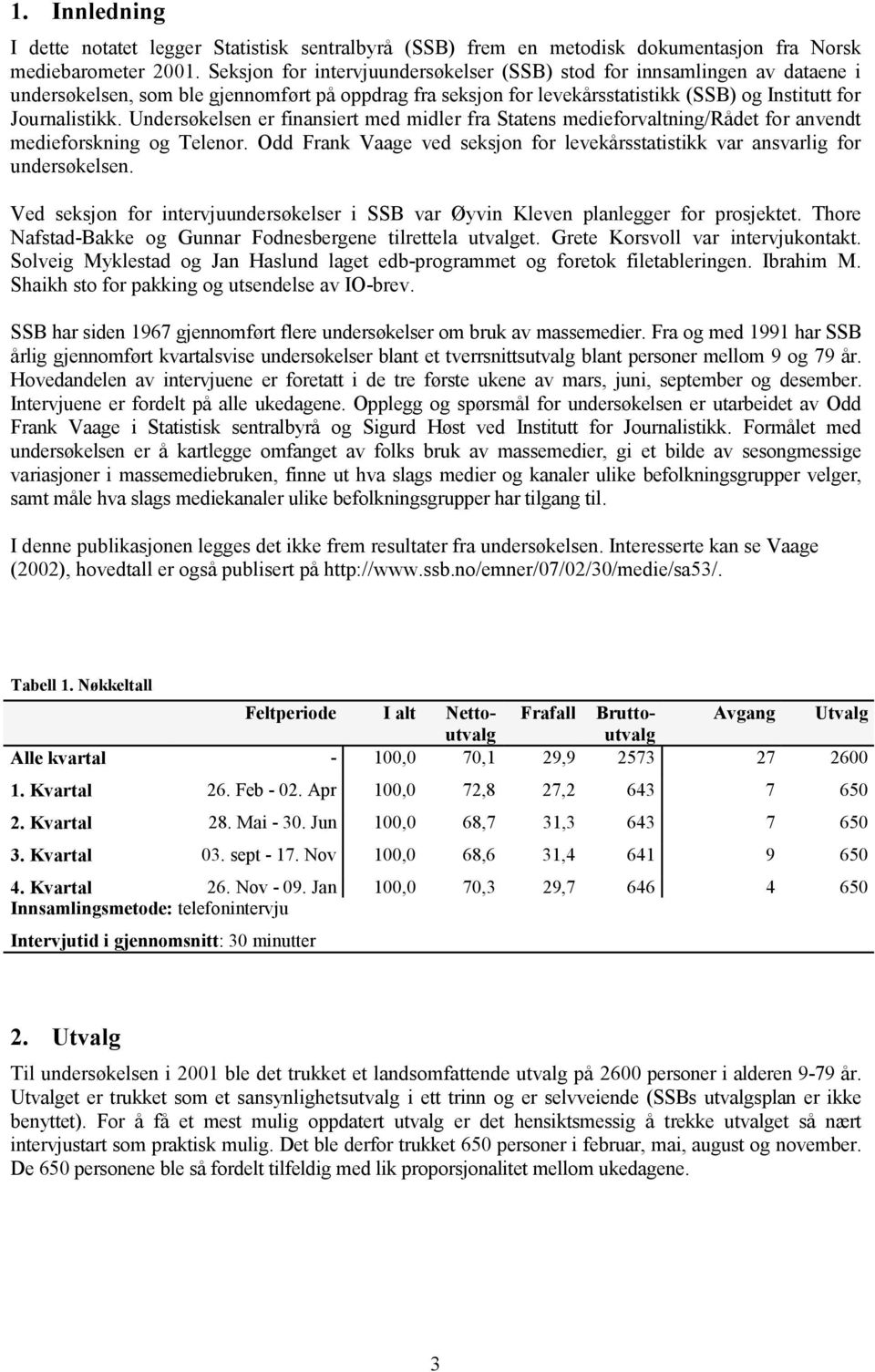 Undersøkelsen er finansiert med midler fra Statens medieforvaltning/rådet for anvendt medieforskning og Telenor. Odd Frank Vaage ved seksjon for levekårsstatistikk var ansvarlig for undersøkelsen.