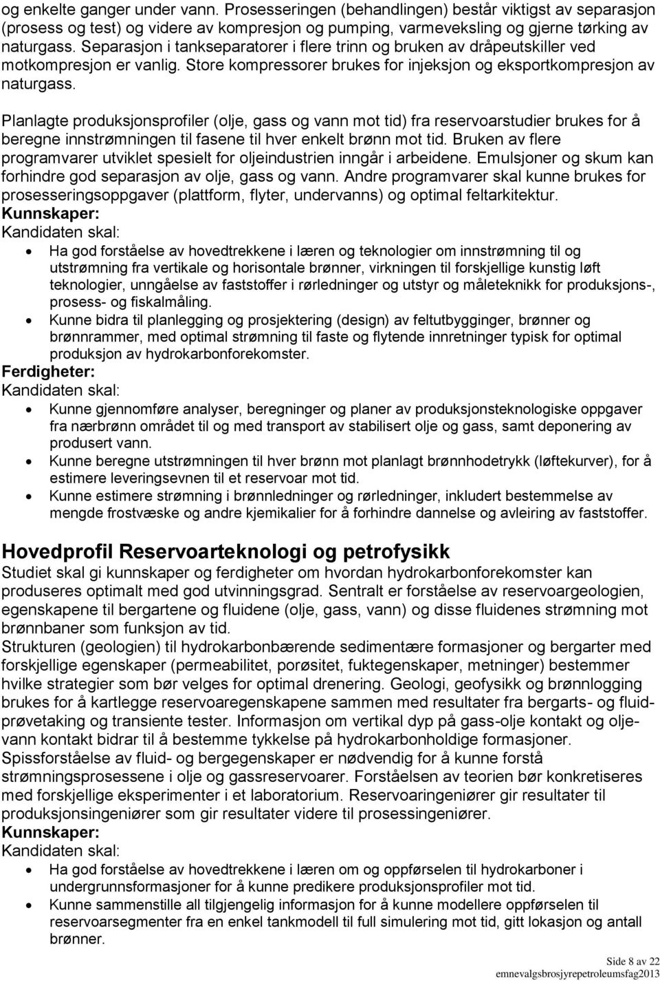 Planlagte produksjonsprofiler (olje, gass og vann mot tid) fra reservoarstudier brukes for å beregne innstrømningen til fasene til hver enkelt brønn mot tid.