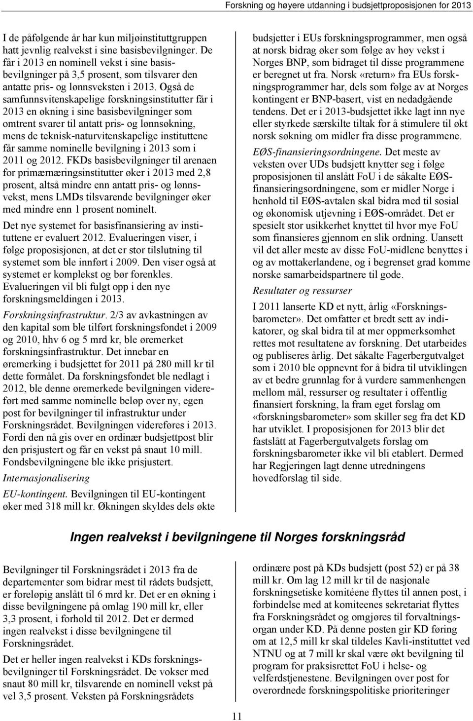 Også de samfunnsvitenskapelige forskningsinstitutter får i 2013 en økning i sine basisbevilgninger som omtrent svarer til antatt pris- og lønnsøkning, mens de teknisk-naturvitenskapelige instituttene