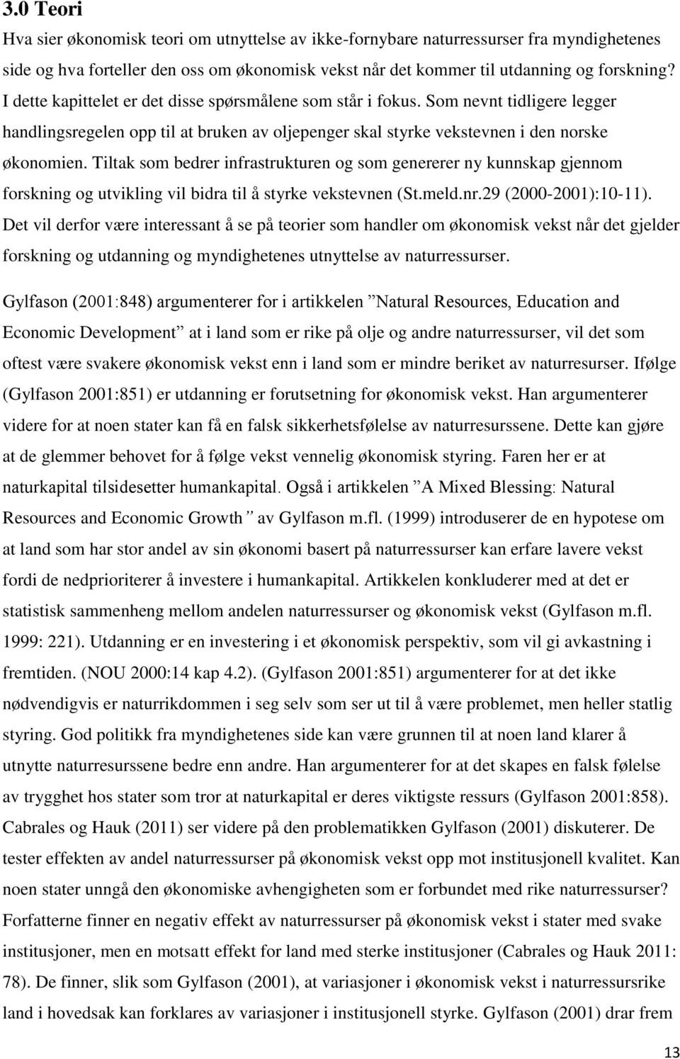 Tiltak som bedrer infrastrukturen og som genererer ny kunnskap gjennom forskning og utvikling vil bidra til å styrke vekstevnen (St.meld.nr.29 (2000-2001):10-11).