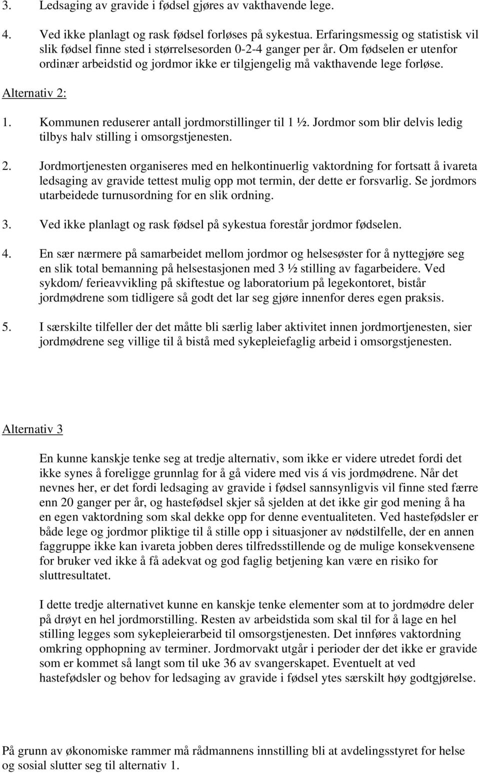 Alternativ 2: 1. Kommunen reduserer antall jordmorstillinger til 1 ½. Jordmor som blir delvis ledig tilbys halv stilling i omsorgstjenesten. 2. Jordmortjenesten organiseres med en helkontinuerlig vaktordning for fortsatt å ivareta ledsaging av gravide tettest mulig opp mot termin, der dette er forsvarlig.