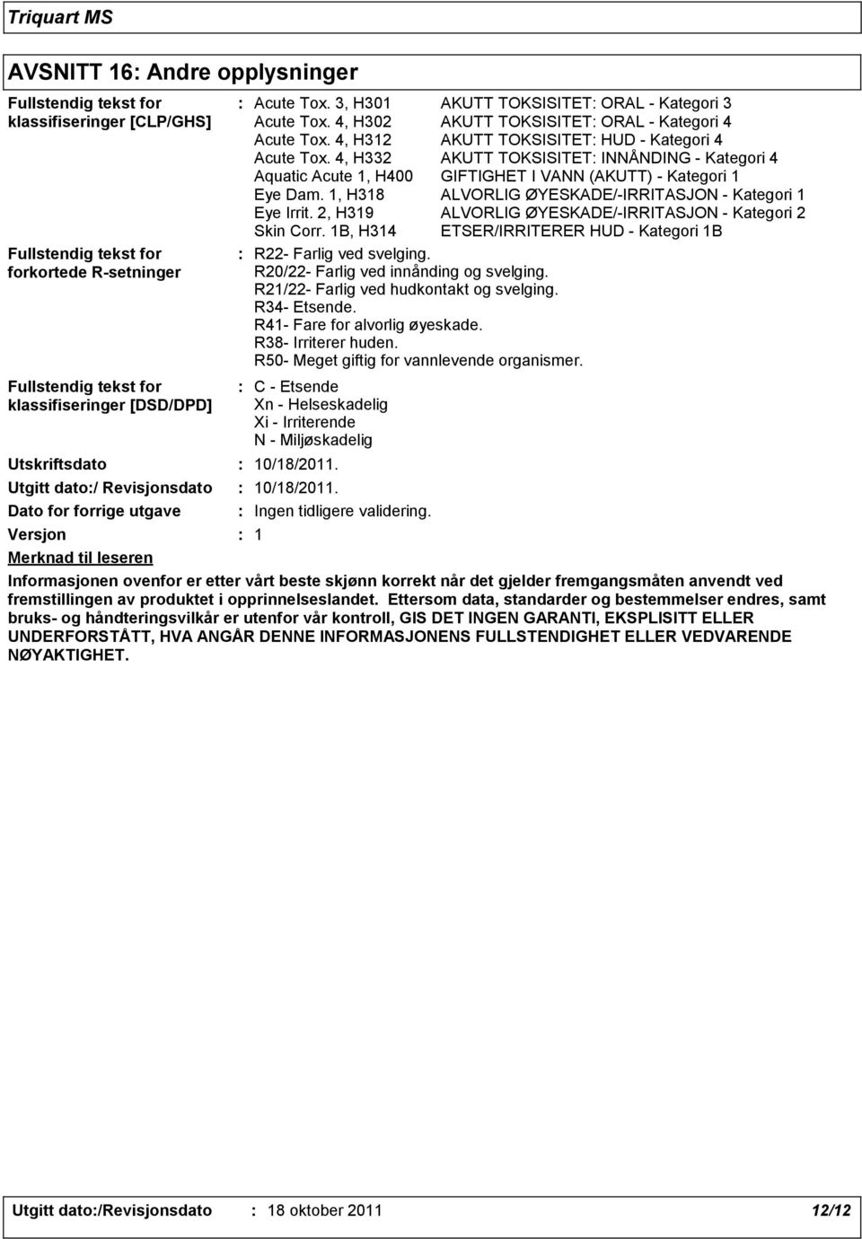 4, H312 AKUTT TOKSISITET HUD - Kategori 4 Acute Tox. 4, H332 AKUTT TOKSISITET INNÅNDING - Kategori 4 Aquatic Acute 1, H400 GIFTIGHET I VANN (AKUTT) - Kategori 1 Eye Dam.