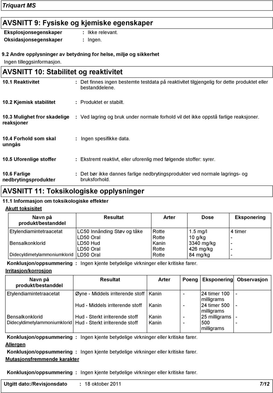 10.3 Mulighet fror skadelige reaksjoner Ved lagring og bruk under normale forhold vil det ikke oppstå farlige reaksjoner. 10.