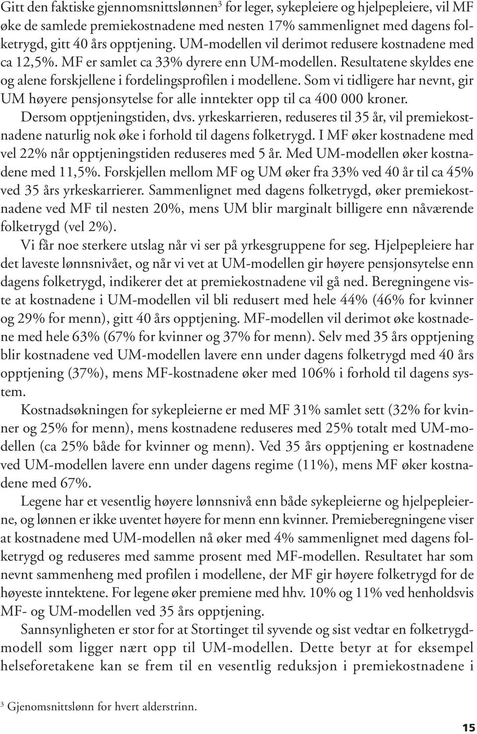 Som vi tidligere har nevnt, gir UM høyere pensjonsytelse for alle inntekter opp til ca 400 000 kroner. Dersom opptjeningstiden, dvs.