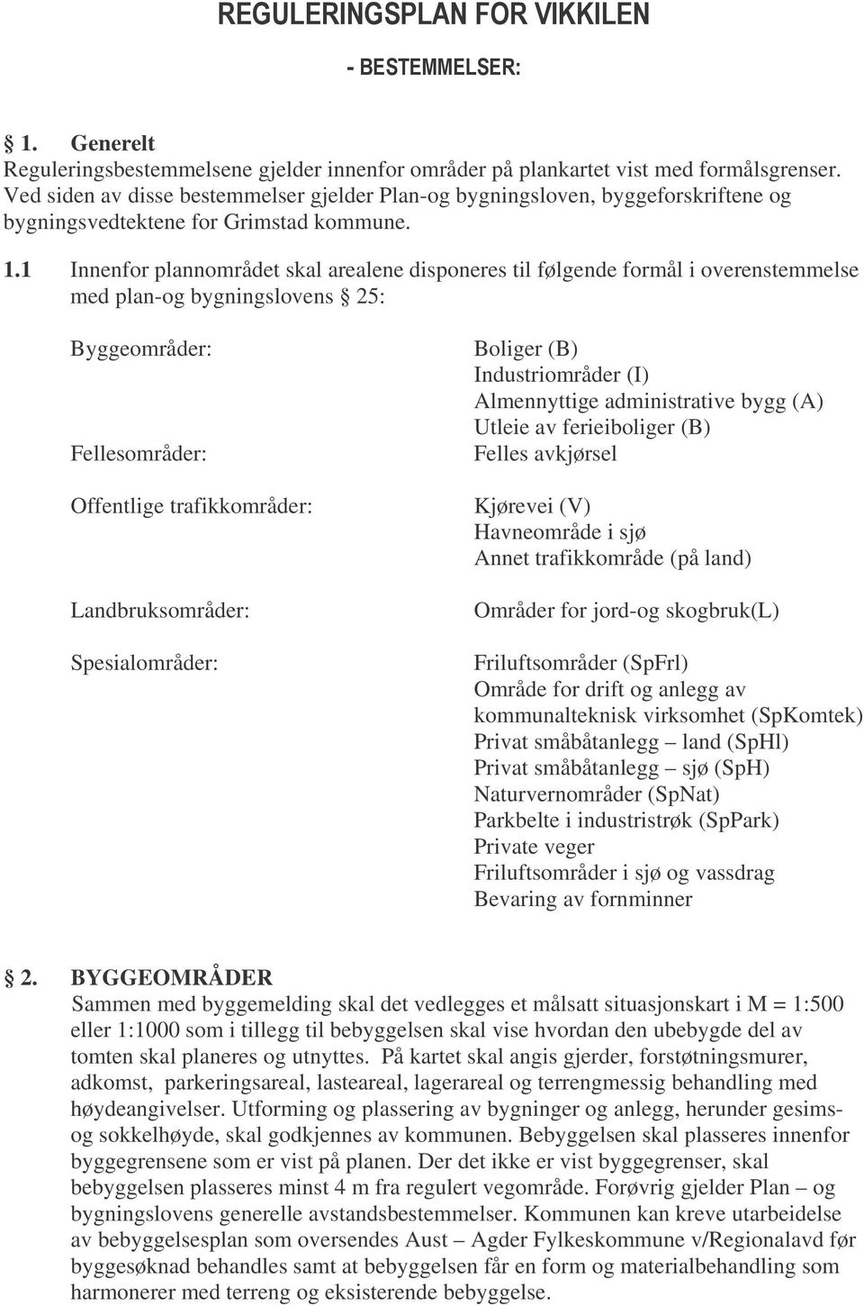 1 Innenfor plannområdet skal arealene disponeres til følgende formål i overenstemmelse med plan-og bygningslovens 25: Byggeområder: Fellesområder: Offentlige trafikkområder: Landbruksområder: