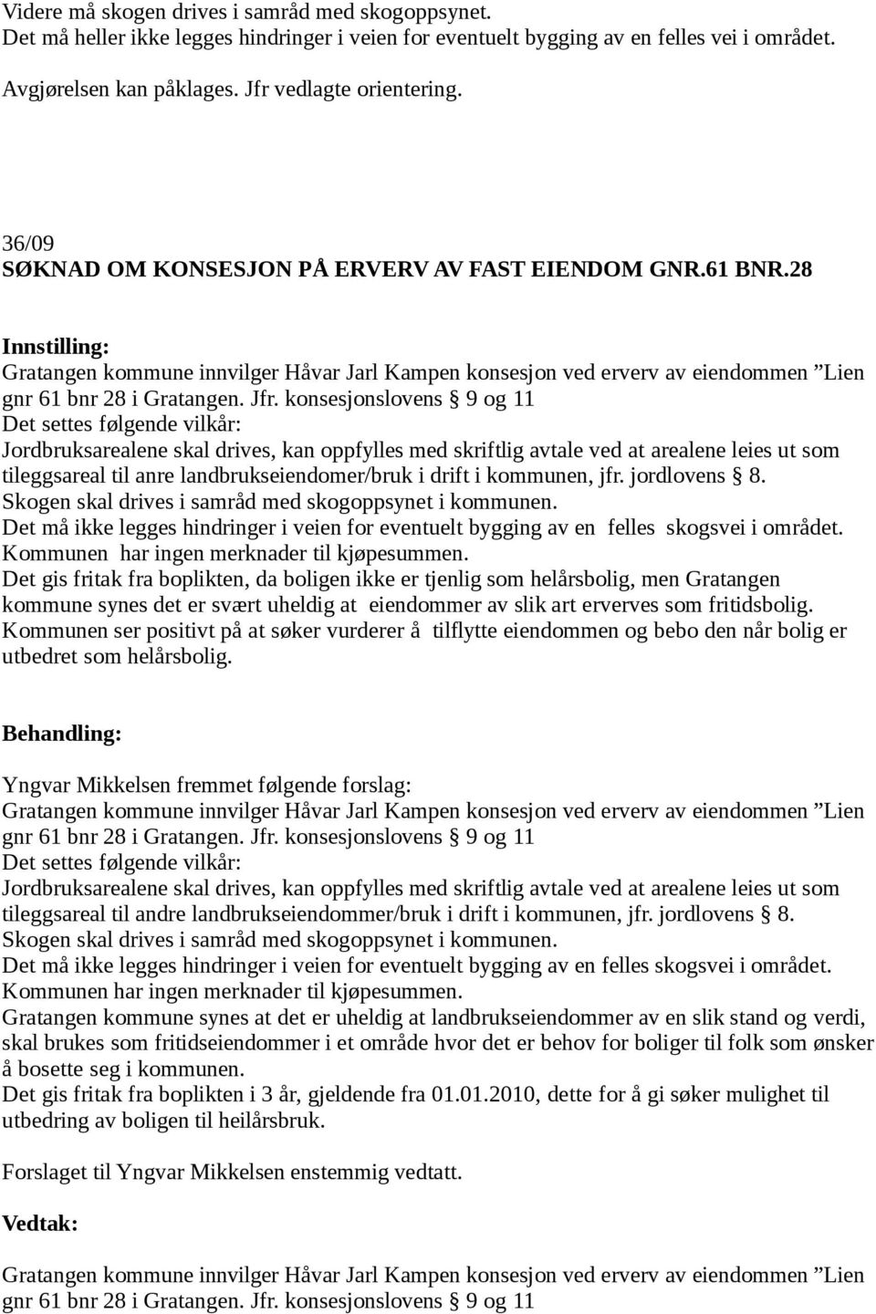 konsesjonslovens 9 og 11 Det settes følgende vilkår: Jordbruksarealene skal drives, kan oppfylles med skriftlig avtale ved at arealene leies ut som tileggsareal til anre landbrukseiendomer/bruk i