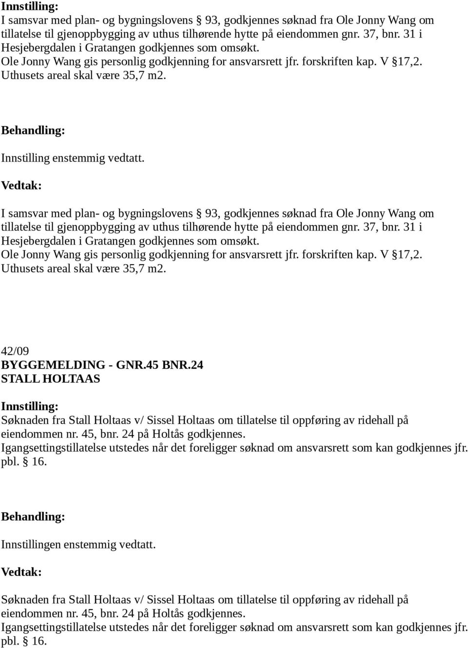 Innstilling enstemmig vedtatt.   42/09 BYGGEMELDING - GNR.45 BNR.24 STALL HOLTAAS Søknaden fra Stall Holtaas v/ Sissel Holtaas om tillatelse til oppføring av ridehall på eiendommen nr. 45, bnr.