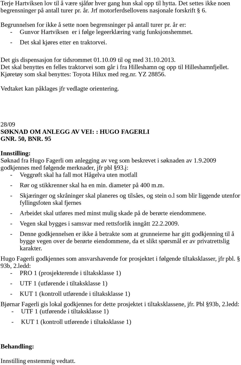 Det gis dispensasjon for tidsrommet 01.10.09 til og med 31.10.2013. Det skal benyttes en felles traktorvei som går i fra Hilleshamn og opp til Hilleshamnfjellet.