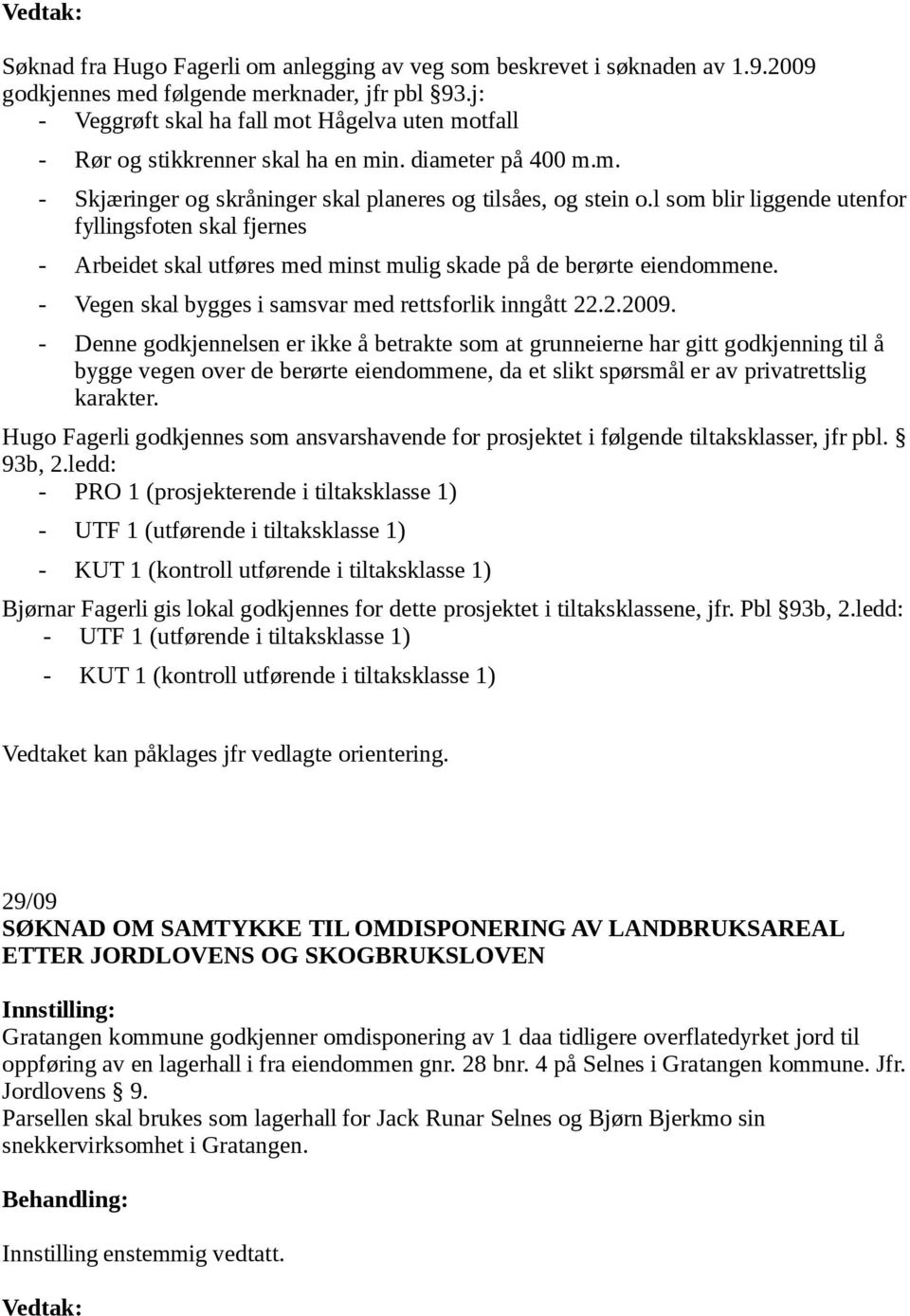 l som blir liggende utenfor fyllingsfoten skal fjernes - Arbeidet skal utføres med minst mulig skade på de berørte eiendommene. - Vegen skal bygges i samsvar med rettsforlik inngått 22.2.2009.