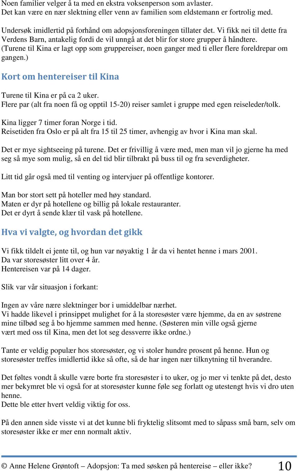 (Turene til Kina er lagt opp som gruppereiser, noen ganger med ti eller flere foreldrepar om gangen.) Kort om hentereiser til Kina Turene til Kina er på ca 2 uker.