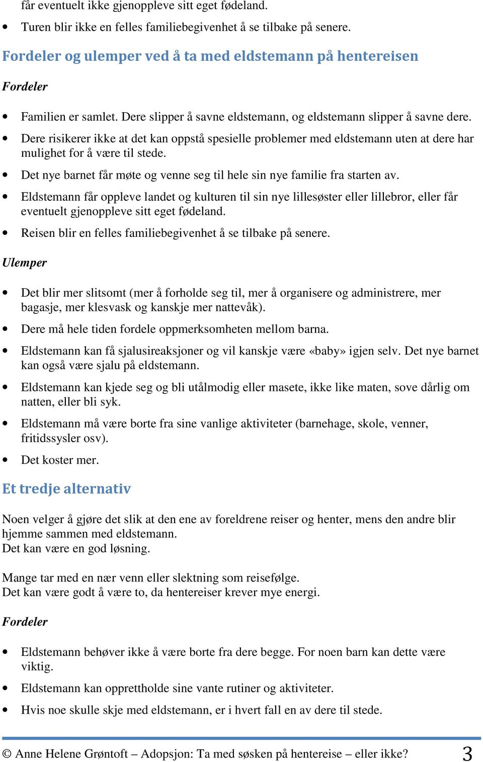 Dere risikerer ikke at det kan oppstå spesielle problemer med eldstemann uten at dere har mulighet for å være til stede. Det nye barnet får møte og venne seg til hele sin nye familie fra starten av.