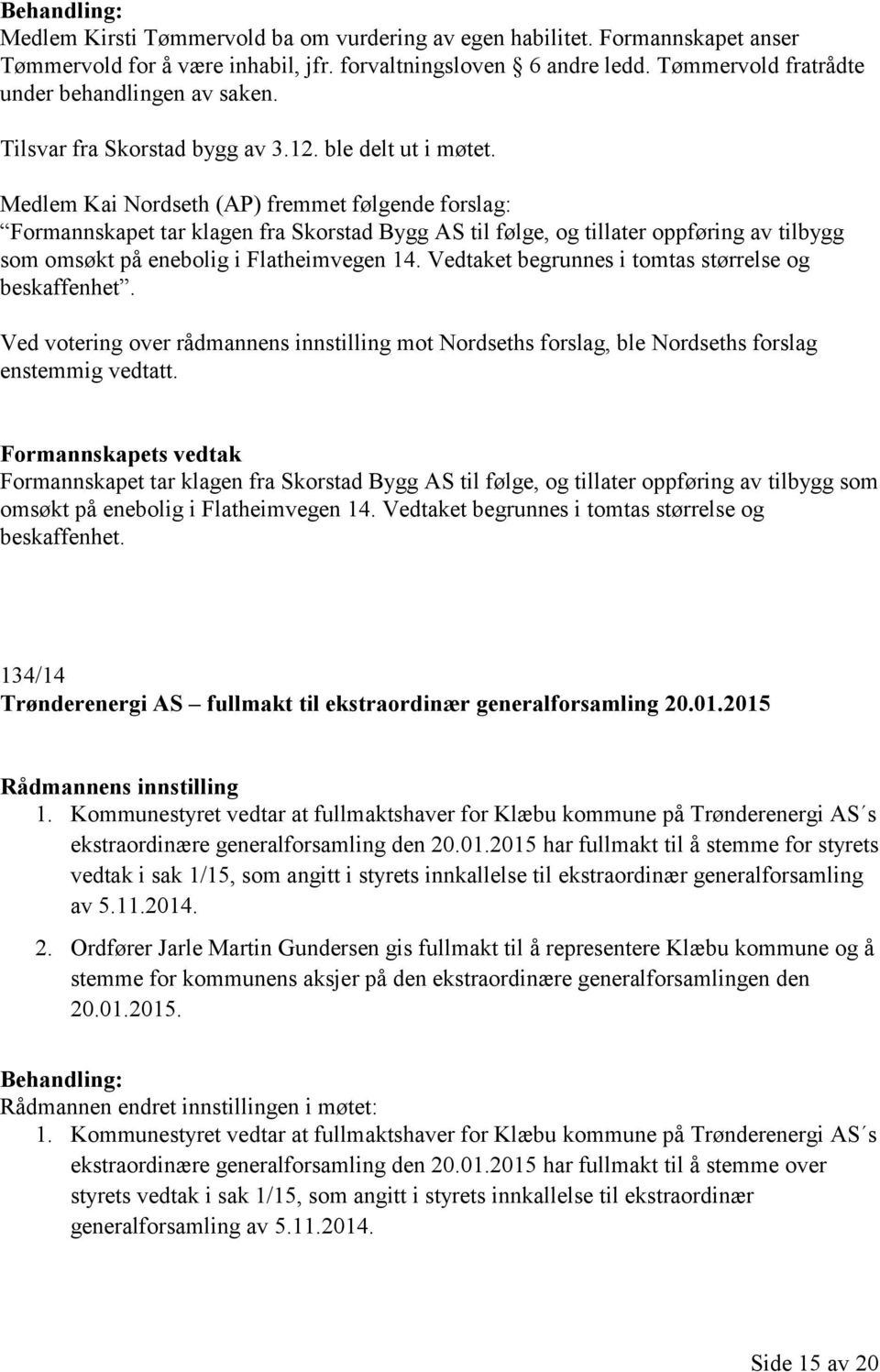 Medlem Kai Nordseth (AP) fremmet følgende forslag: Formannskapet tar klagen fra Skorstad Bygg AS til følge, og tillater oppføring av tilbygg som omsøkt på enebolig i Flatheimvegen 14.