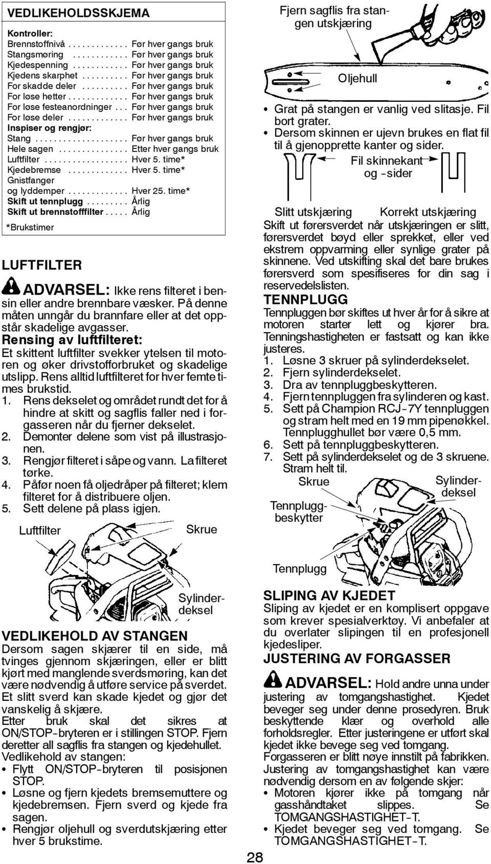 .. Før hver gangs bruk Hele sagen... Etter hver gangs bruk Luftfilter... Hver 5. time* Kjedebremse... Hver 5. time* Gnistfanger og lyddemper... Hver 25. time* Skift ut tennplugg.