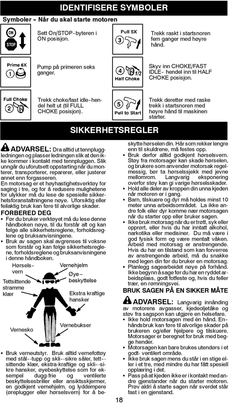 SIKKERHETSREGLER Trekk deretter med raske trekk i startsnoren med høyre hånd til maskinen starter.