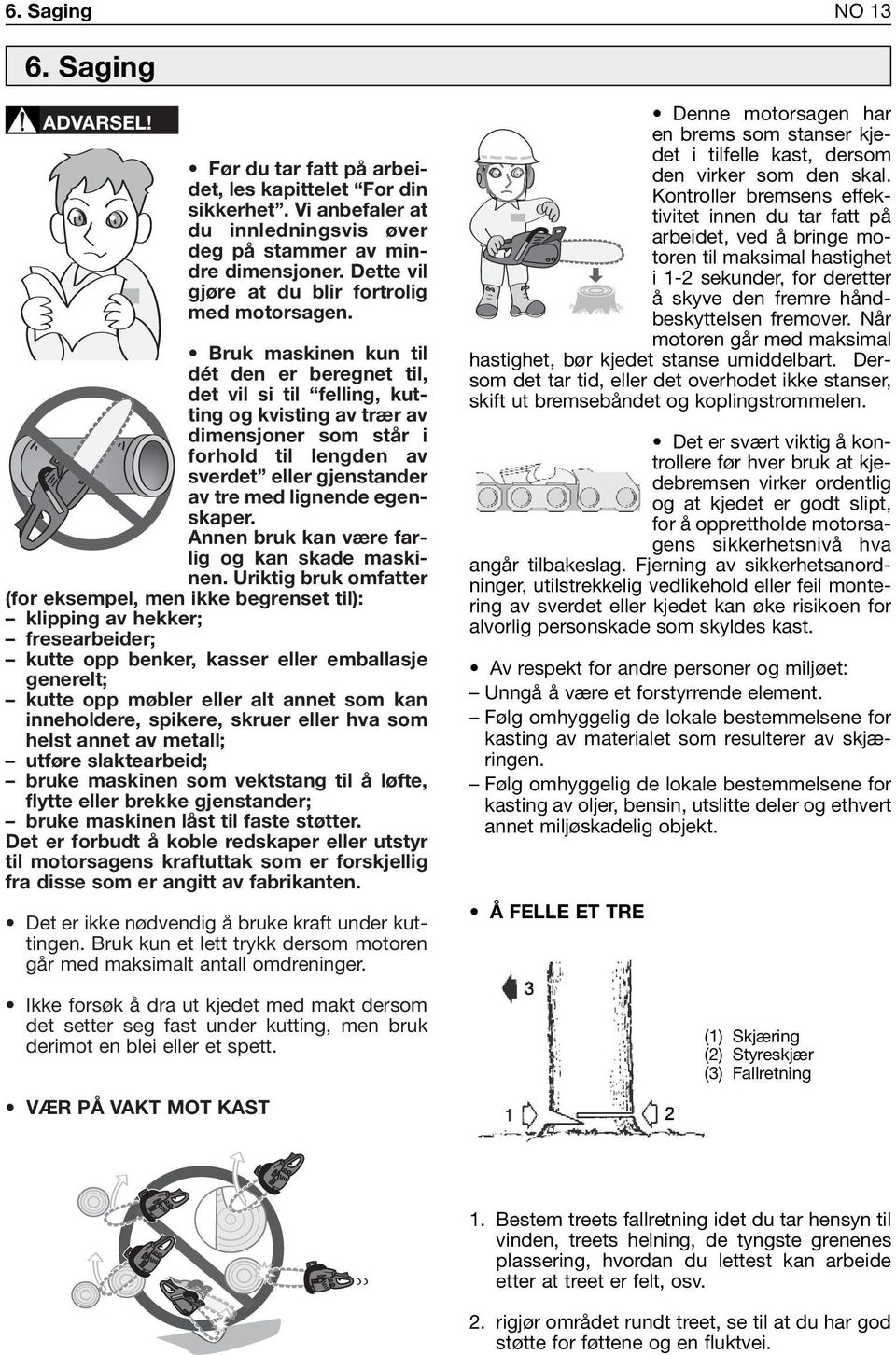 Bruk maskinen kun til dét den er beregnet til, det vil si til felling, kutting og kvisting av trær av dimensjoner som står i forhold til lengden av sverdet eller gjenstander av tre med lignende
