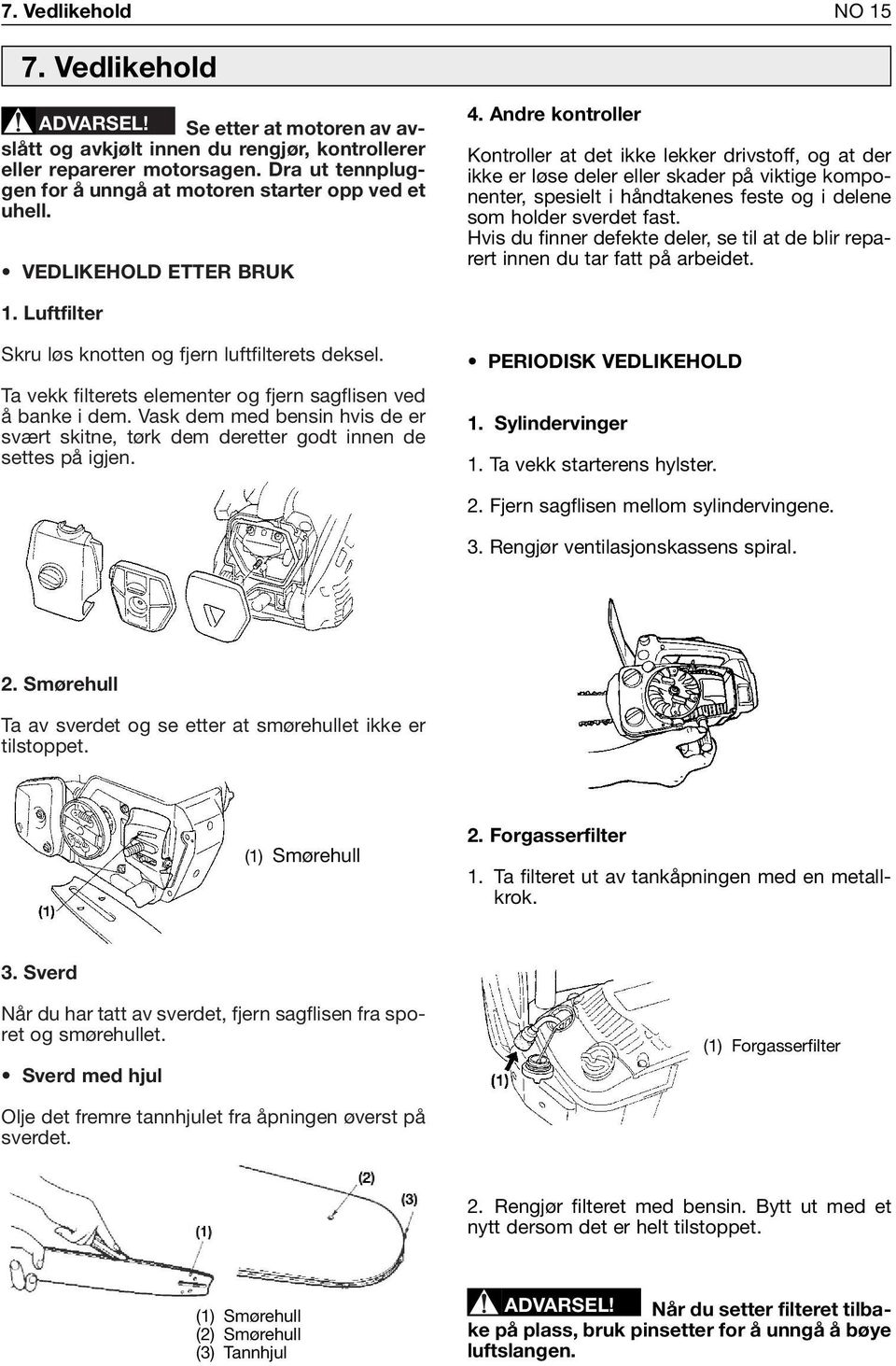 Andre kontroller Kontroller at det ikke lekker drivstoff, og at der ikke er løse deler eller skader på viktige komponenter, spesielt i håndtakenes feste og i delene som holder sverdet fast.