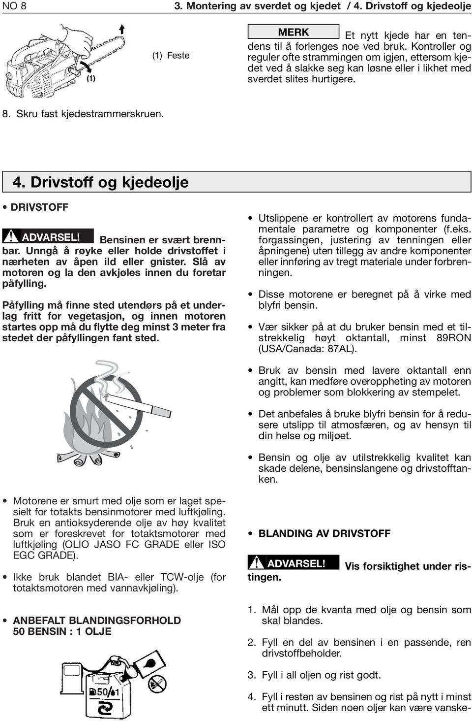 Drivstoff og kjedeolje DRIVSTOFF ADVARSEL! Bensinen er svært brennbar. Unngå å røyke eller holde drivstoffet i nærheten av åpen ild eller gnister.