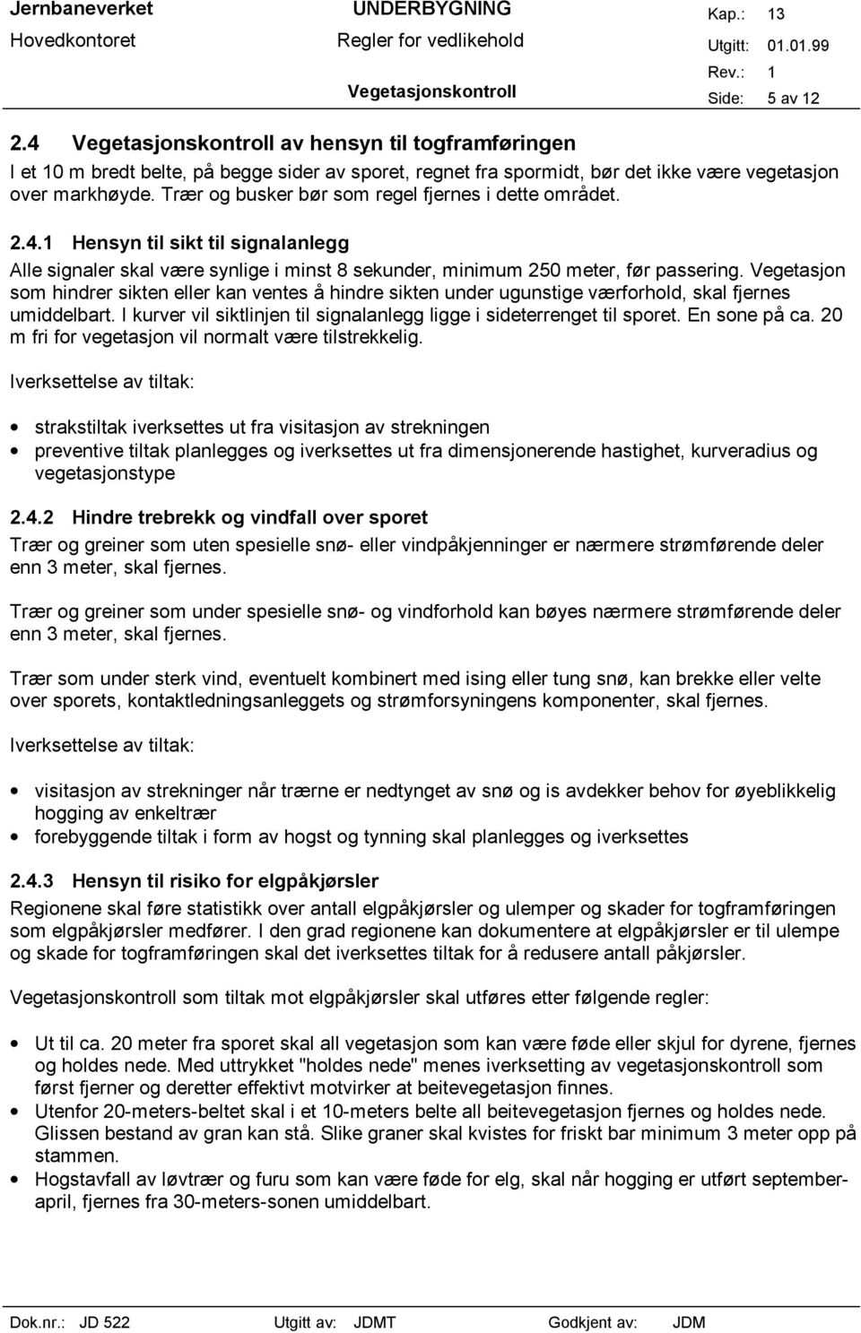 Trær og busker bør som regel fjernes i dette området. 2.4.1 Hensyn til sikt til signalanlegg Alle signaler skal være synlige i minst 8 sekunder, minimum 250 meter, før passering.