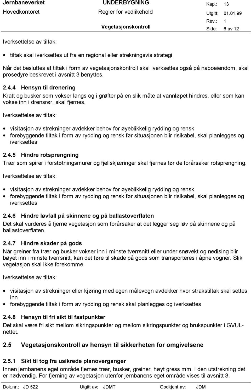 4 Hensyn til drenering Kratt og busker som vokser langs og i grøfter på en slik måte at vannløpet hindres, eller som kan vokse inn i drensrør, skal fjernes.