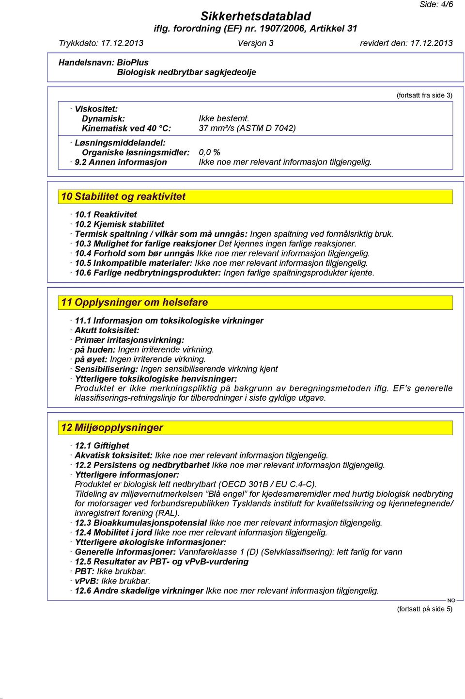 2 Kjemisk stabilitet Termisk spaltning / vilkår som må unngås: Ingen spaltning ved formålsriktig bruk. 10.3 Mulighet for farlige reaksjoner Det kjennes ingen farlige reaksjoner. 10.4 Forhold som bør unngås Ikke noe mer relevant informasjon tilgjengelig.