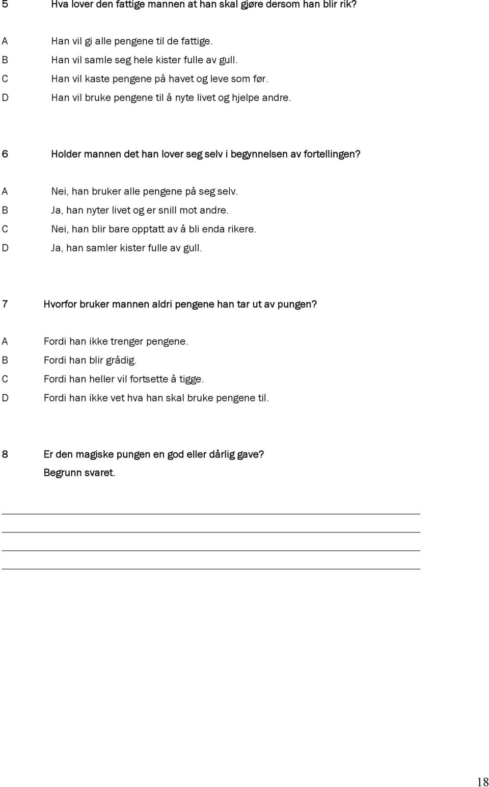 Nei, han bruker alle pengene på seg selv. Ja, han nyter livet og er snill mot andre. Nei, han blir bare opptatt av å bli enda rikere. Ja, han samler kister fulle av gull.