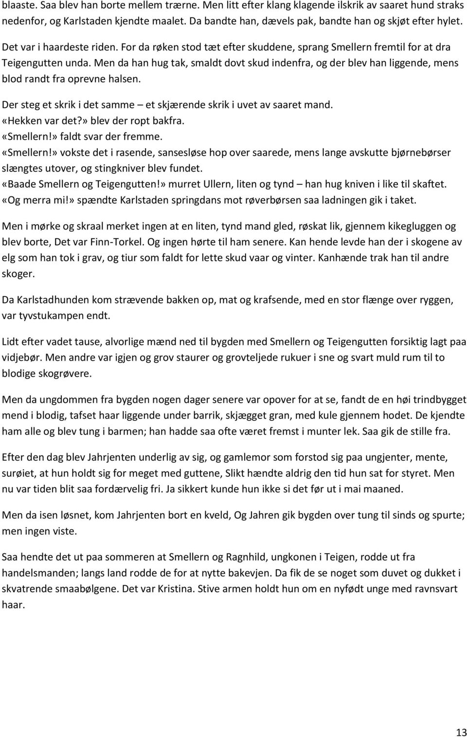 Men da han hug tak, smaldt dovt skud indenfra, og der blev han liggende, mens blod randt fra oprevne halsen. Der steg et skrik i det samme et skjærende skrik i uvet av saaret mand. «Hekken var det?