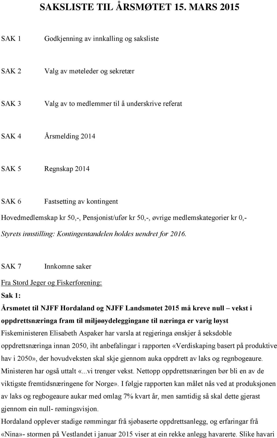 Fastsetting av kontingent Hovedmedlemskap kr 50,-, Pensjonist/ufør kr 50,-, øvrige medlemskategorier kr 0,- Styrets innstilling: Kontingentandelen holdes uendret for 2016.