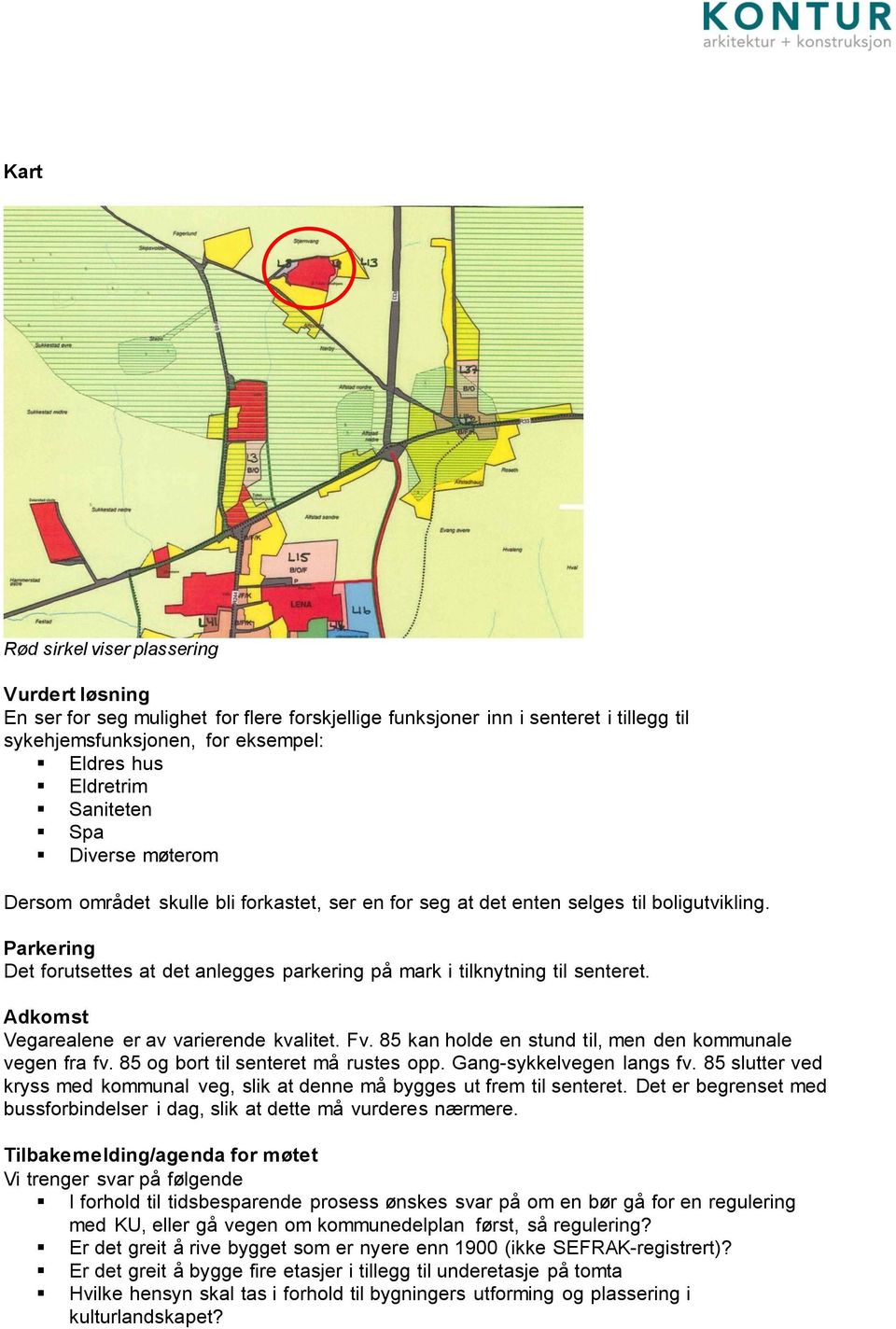 85 og bort til senteret må rustes opp. Gang-sykkelvegen langs fv. 85 slutter ved kryss med kommunal veg, slik at denne må bygges ut frem til senteret.