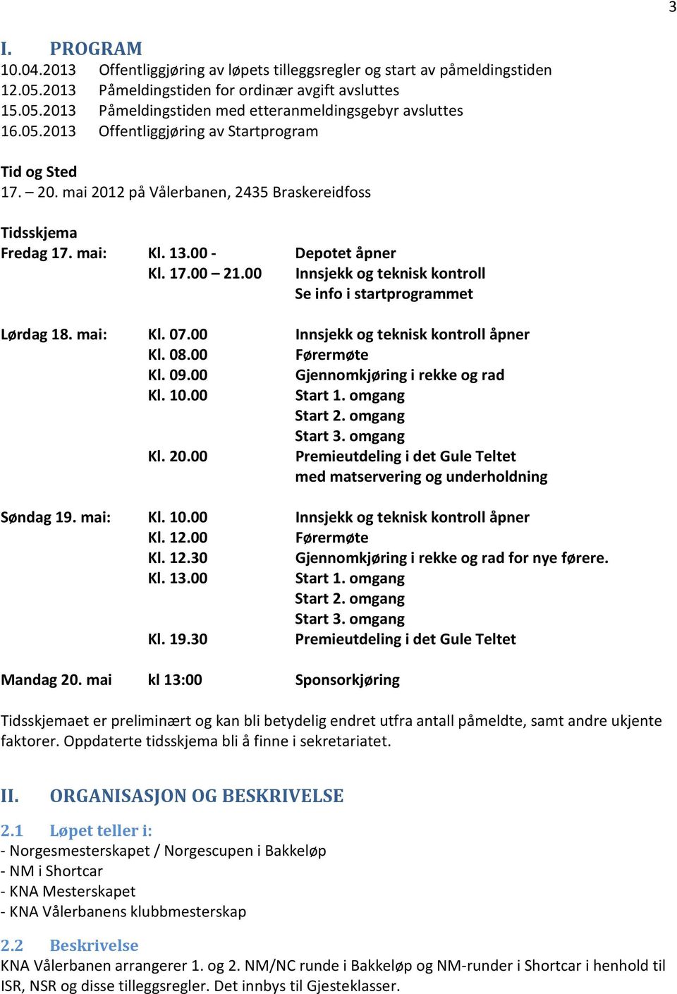 00 Innsjekk og teknisk kontroll Se info i startprogrammet Lørdag 18. mai: Kl. 07.00 Innsjekk og teknisk kontroll åpner Kl. 08.00 Førermøte Kl. 09.00 Gjennomkjøring i rekke og rad Kl. 10.00 Start 1.