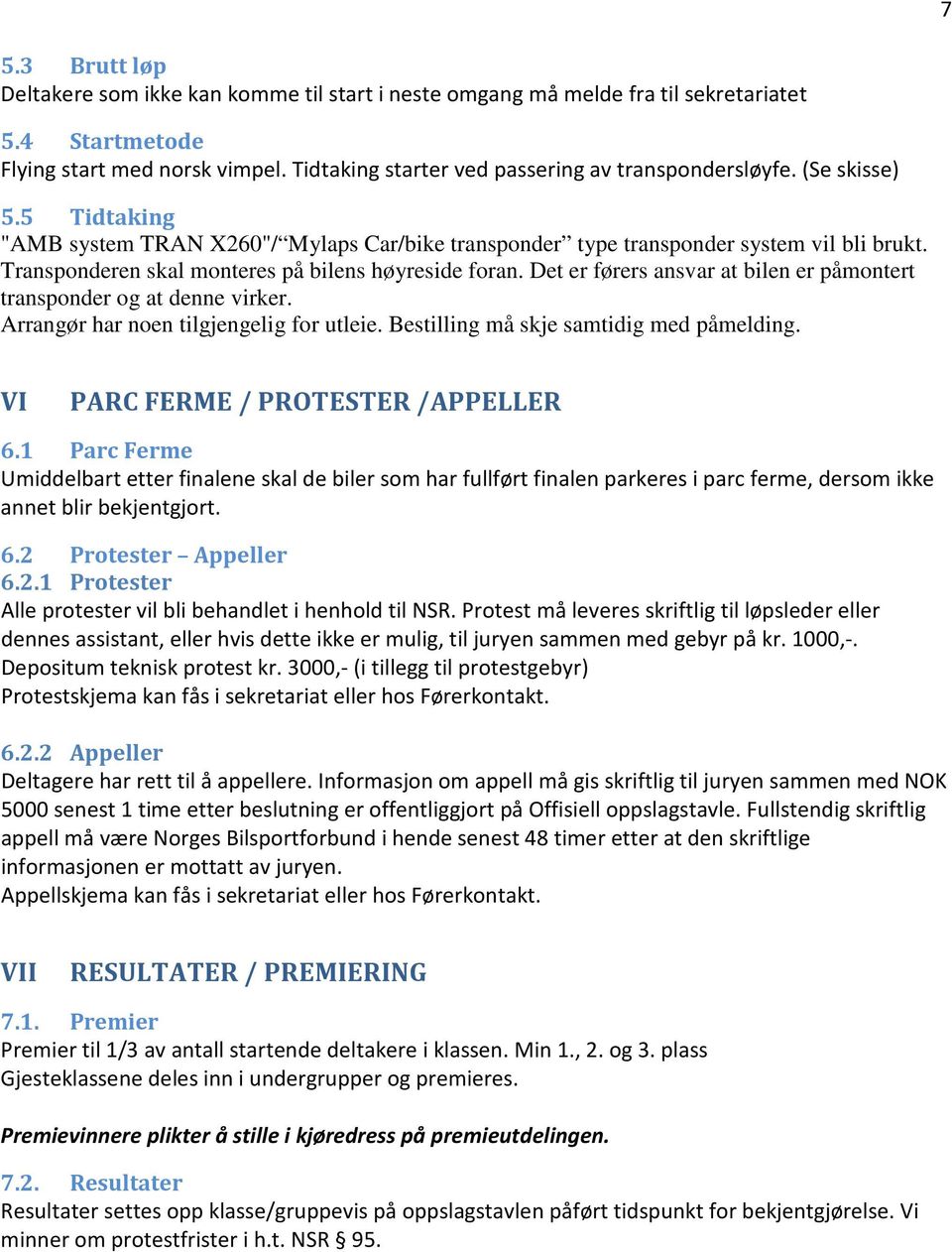 Transponderen skal monteres på bilens høyreside foran. Det er førers ansvar at bilen er påmontert transponder og at denne virker. Arrangør har noen tilgjengelig for utleie.