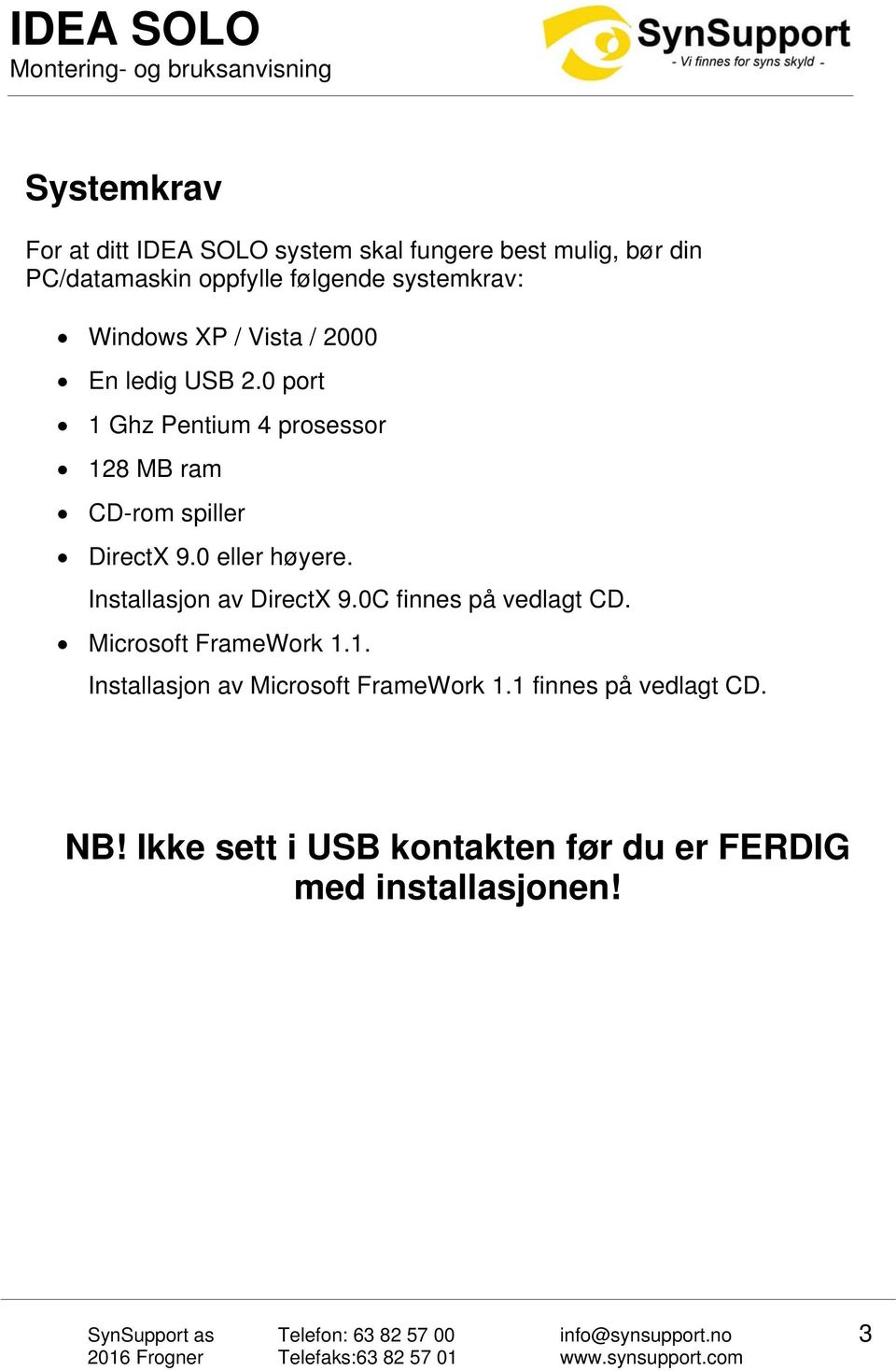 0 port 1 Ghz Pentium 4 prosessor 128 MB ram CD-rom spiller DirectX 9.0 eller høyere. Installasjon av DirectX 9.