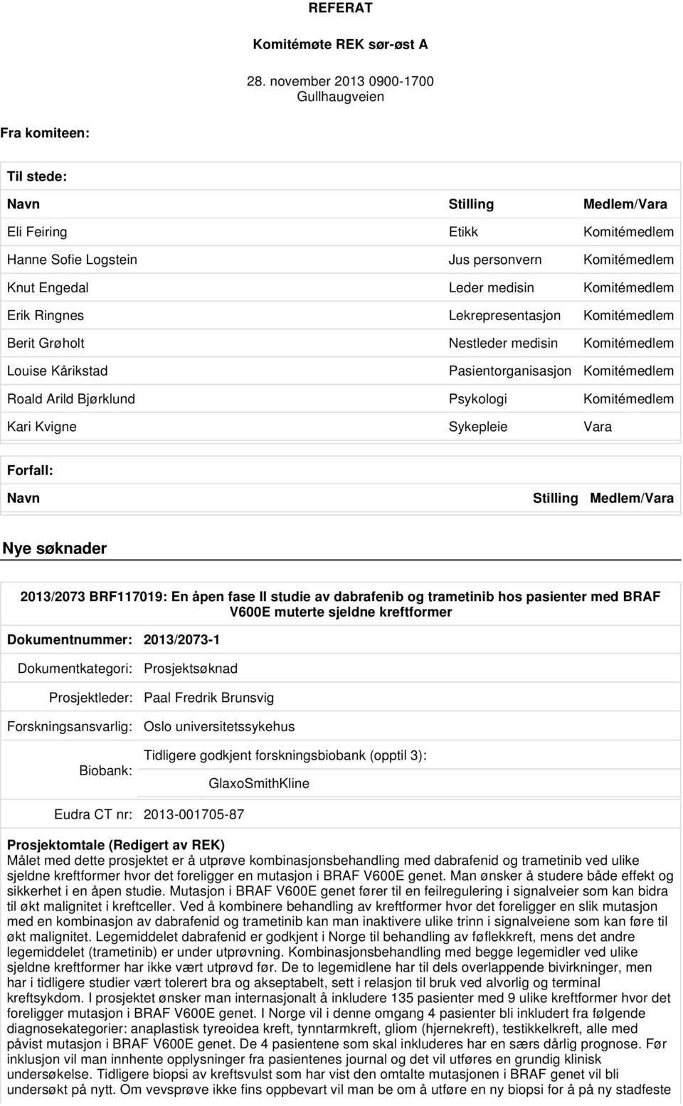 Komitémedlem Erik Ringnes Lekrepresentasjon Komitémedlem Berit Grøholt Nestleder medisin Komitémedlem Louise Kårikstad Pasientorganisasjon Komitémedlem Roald Arild Bjørklund Psykologi Komitémedlem