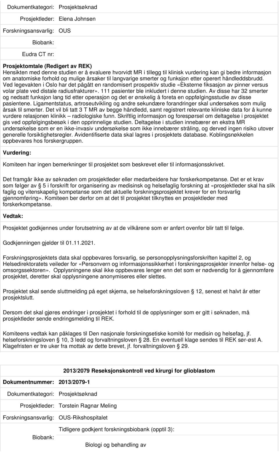 Ved legevakten i Oslo har det pågått en randomisert prospektiv studie «Eksterne fiksasjon av pinner versus volar plate ved distale radiusfrakturer». 111 pasienter ble inkludert i denne studien.